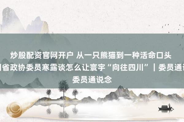 炒股配资官网开户 从一只熊猫到一种活命口头 四川省政协委员寒露谈怎么让寰宇“向往四川”｜委员通说念