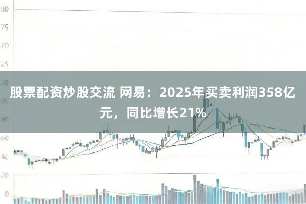 股票配资炒股交流 网易：2025年买卖利润358亿元，同比增长21%