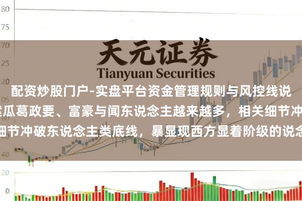 配资炒股门户-实盘平台资金管理规则与风控线说明 新华社：爱泼斯坦案瓜葛政要、富豪与闻东说念主越来越多，相关细节冲破东说念主类底线，暴显现西方显着阶级的说念德沦丧与天高皇帝远