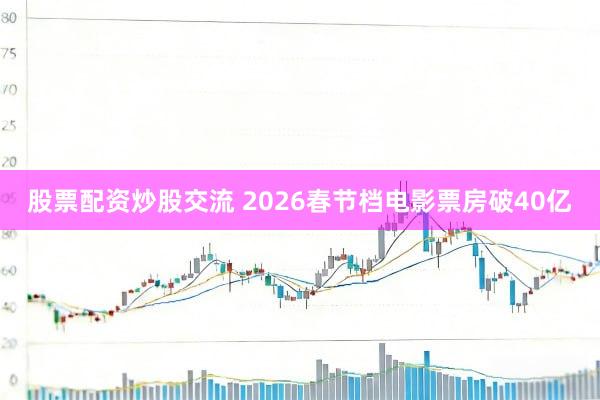 股票配资炒股交流 2026春节档电影票房破40亿