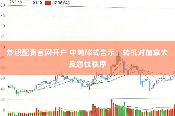 炒股配资官网开户 中纯碎式告示：转机对加拿大反怨恨秩序