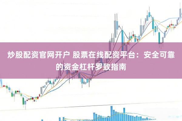 炒股配资官网开户 股票在线配资平台：安全可靠的资金杠杆罗致指南