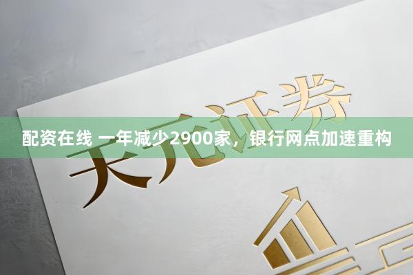 配资在线 一年减少2900家，银行网点加速重构