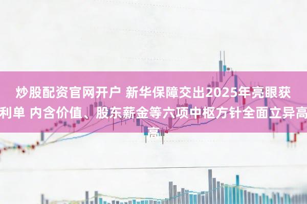 炒股配资官网开户 新华保障交出2025年亮眼获利单 内含价值、股东薪金等六项中枢方针全面立异高