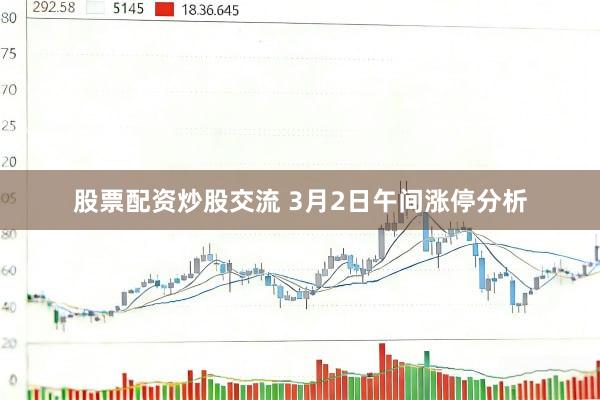 股票配资炒股交流 3月2日午间涨停分析