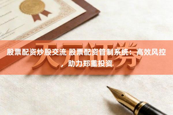 股票配资炒股交流 股票配资管制系统：高效风控，助力郑重投资