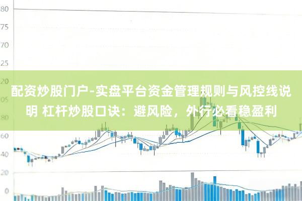 配资炒股门户-实盘平台资金管理规则与风控线说明 杠杆炒股口诀：避风险，外行必看稳盈利