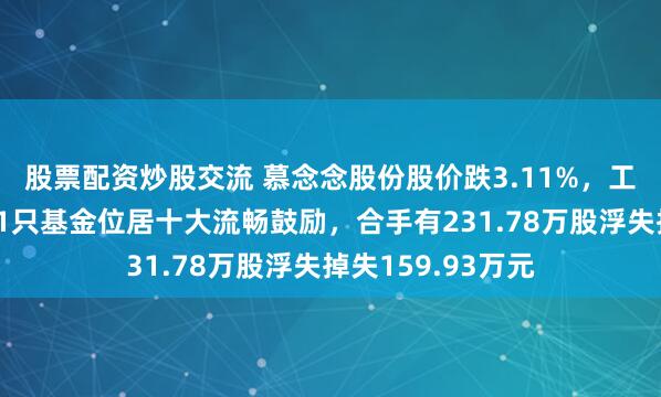 股票配资炒股交流 慕念念股份股价跌3.11%，工银瑞信基金旗下1只基金位居十大流畅鼓励，合手有231.78万股浮失掉失159.93万元
