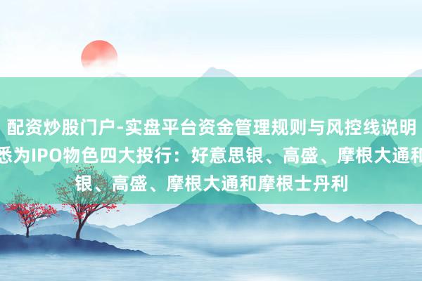 配资炒股门户-实盘平台资金管理规则与风控线说明 SpaceX据悉为IPO物色四大投行：好意思银、高盛、摩根大通和摩根士丹利