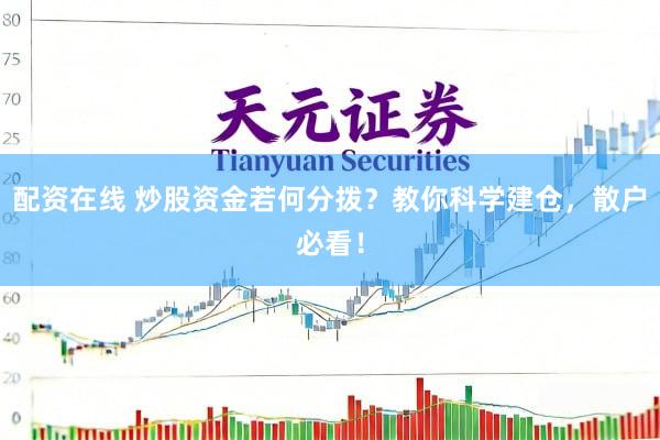 配资在线 炒股资金若何分拨？教你科学建仓，散户必看！